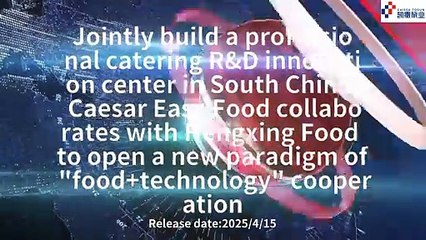 Jointly build a professional catering R&D innovation center in South China, Caesar Easy Food collaborates with Hengxing Food to open a new paradigm of "food+technology" cooperation