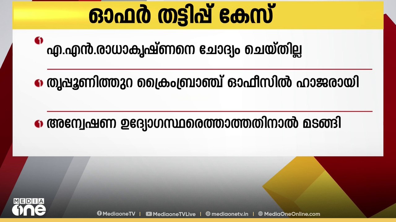 ഓഫർ തട്ടിപ്പ്; BJP നേതാവ് എ.എൻ രാധാകൃഷ്ണനെ ചോദ്യം ചെയ്തില്ല
