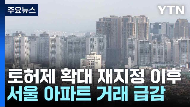 토허제 확대 재지정 이후 서울 아파트 거래 급감...거래 절벽 현실화 / YTN