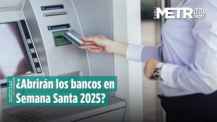 ¿Abrirán los bancos en Semana Santa 2025? Esto es lo que debes saber