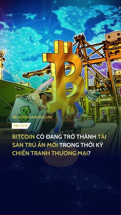 Bitcoin có đang trở thành tài sản trú ẩn mới trong thời kỳ chiến tranh thương mại? iblockchain.edu.vn