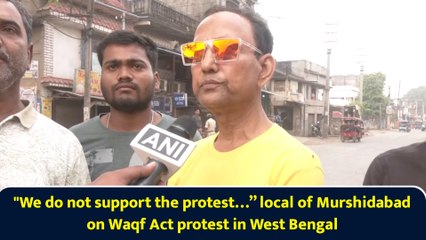 "We do not support the protest…” local of Murshidabad on Waqf Act protest in West Bengal