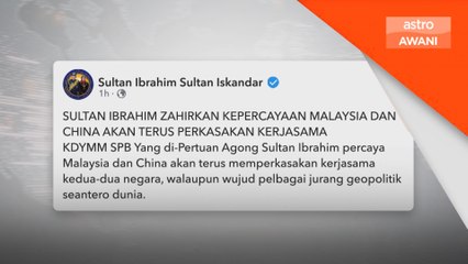Sultan Ibrahim zahirkan kepercayaan antara Malaysia dan China