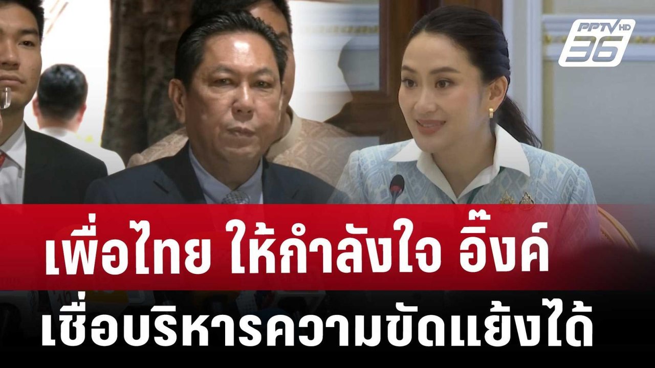 เพื่อไทย ให้กำลังใจ อิ๊งค์ เชื่อบริหารความขัดแย...