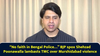 “No faith in Bengal Police…” BJP spox Shehzad Poonawalla lambasts TMC over Murshidabad violence