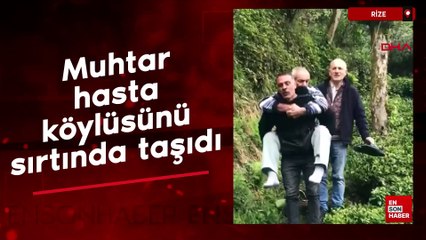 Rize'de muhtar, evine yol gitmeyen hasta köylüsünü sırtında taşıdı