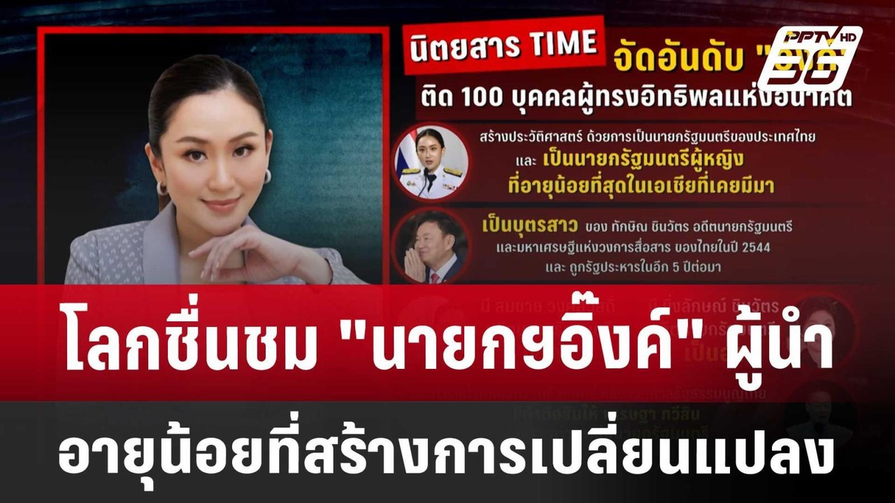 โลกชื่นชม "นายกฯอิ๊งค์" ผู้นำอายุน้อยที่สร้างกา...