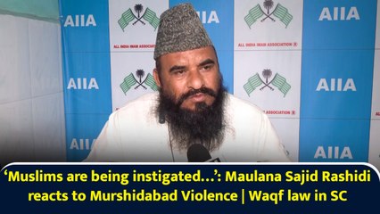 ‘Muslims are being instigated…’: Maulana Sajid Rashidi reacts to Murshidabad Violence | Waqf law in SC