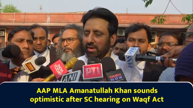 AAP MLA Amanatullah Khan sounds optimistic after SC hearing on Waqf Act