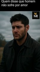 Quem disse que homem não sofre por amor