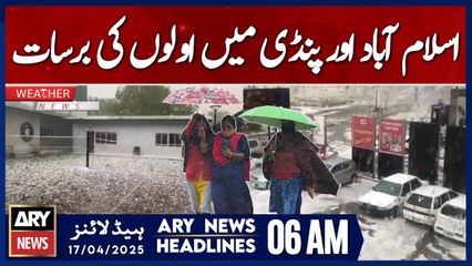 Hailstorm Hits Islamabad and Rawalpindi | ARY News 6 AM Headlines | 17th April 2025