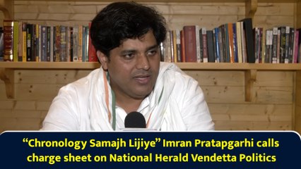“Chronology Samajhiye” Imran Pratapgarhi calls charge sheet on National Herald ‘Vendetta Politics’