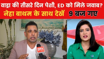 दो दिन में 11 घंटे पूछताछ, वाड्रा की आज फिर ED के सामने पेशी; देखें 9 बज गए