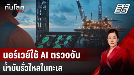 นอร์เวย์ใช้ AI ตรวจจับน้ำมันรั่วไหลในทะเล | ทันโลก DAILY | 17 เม.ย. 68