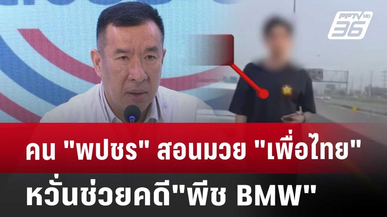 คน "พปชร" สอนมวย "เพื่อไทย" หวั่นช่วยคดี"พีช BM...