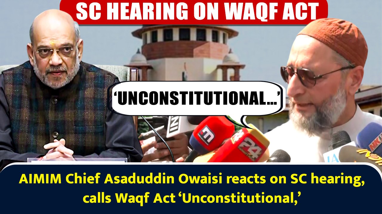 AIMIM Chief Asaduddin Owaisi reacts on SC hearing, calls Waqf Act ‘Unconstitutional,’