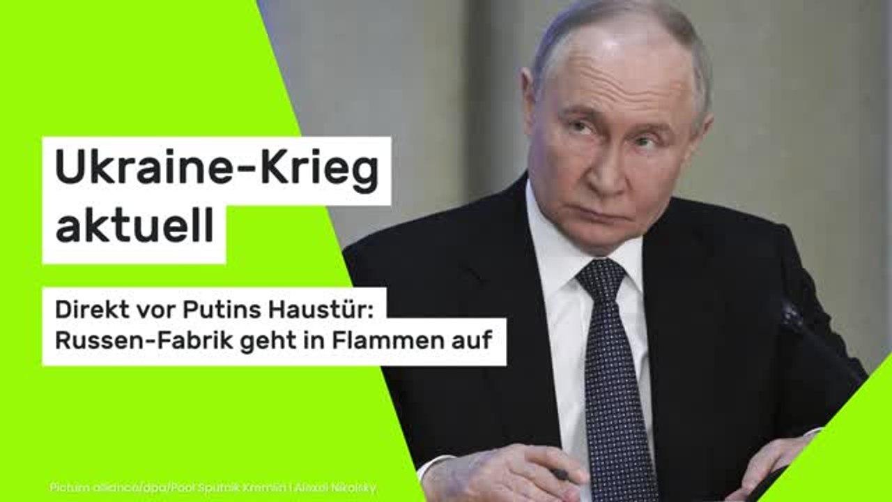 Ukraine-Krieg aktuell: Direkt vor Putins Haustür: Russen-Fabrik geht in Flammen auf
