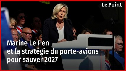 Marine Le Pen et la stratégie du porte-avions pour sauver 2027