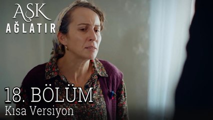 Aşk Ağlatır 18. Bölüm KISA VERSİYON