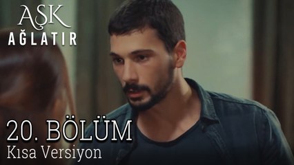 Aşk Ağlatır 20. Bölüm KISA VERSİYON
