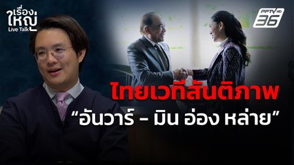 ไทยเวทีสันติภาพ "อันวาร์ - มิน อ่อง หล่าย" | เรื่องใหญ่ Live Talk | 17 เม.ย. 68