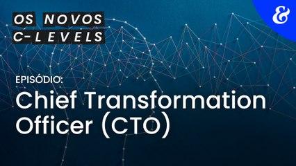 Os novos C-levels - Episódio 4: Chief Transformation Officer (CTO)