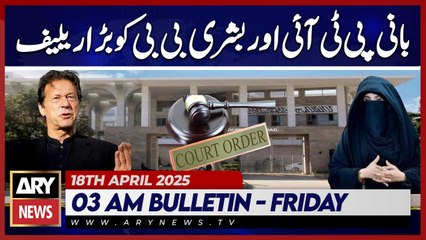 Big relief for PTI founder and Bushra Bibi  | ARY News 3 AM Bulletin | 18th April 2025