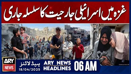 Israeli aggression continues in Gaza | ARY News 6 AM Headlines | 18th April 2025