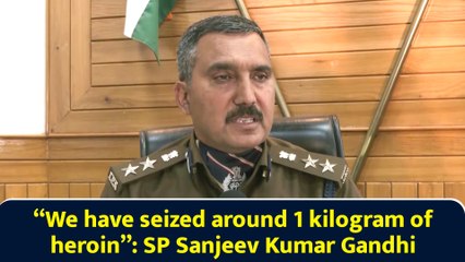 “We have seized around 1 kilogram of heroin”: SP Sanjeev Kumar Gandhi