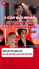 Cách yêu trái ngược của 2 cặp đôi được quan tâm nhất Vbiz