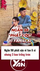 Ngân 98 nổi nóng vì fan lì xì 3 bao trống trơn
