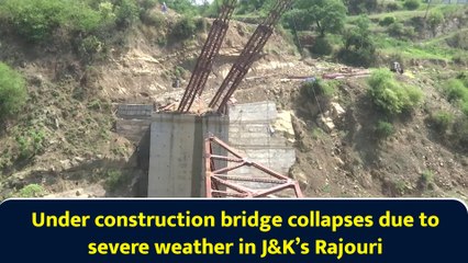 Under construction bridge collapses due to severe weather in J&K’s Rajouri