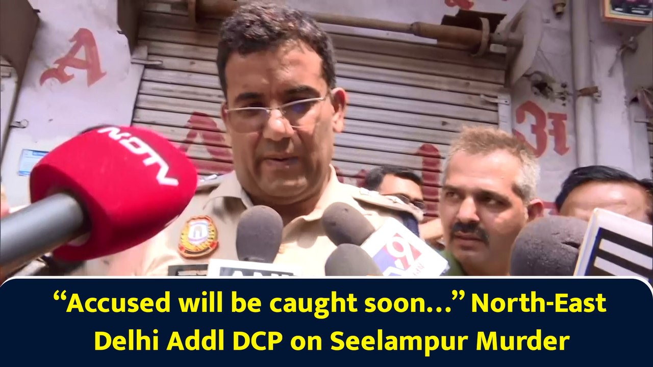 “Accused will be caught soon…” North-East Delhi Addl DCP on Seelampur Murder
