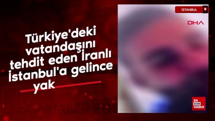 Türkiye'deki vatandaşını tehdit eden İranlı İstanbul'a gelince yakalandı