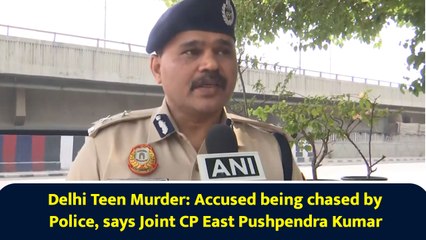 Delhi Teen Murder: Accused being chased by Police, says Joint CP East Pushpendra Kumar