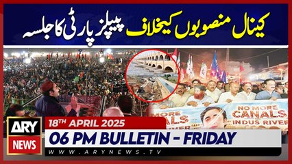 ARY News 6 PM News Bulletin || 18th April 2025 - || PPP's Major Rally Against Canal Project