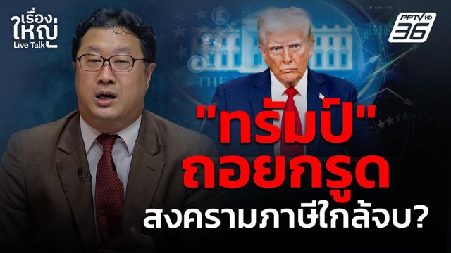 ทรัมป์ ถอยกรูด สงครามภาษีใกล้จบ? | เรื่องใหญ่ Live Talk | 18 เม.ย. 68