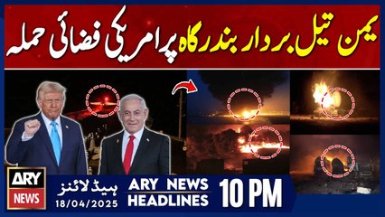 ARY News 10 PM Headlines || 18th April 2025 - US airstrike on Yemen oil port