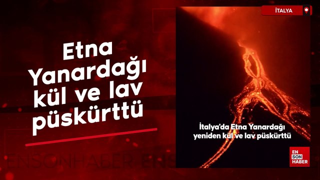 İtalya'da Etna Yanardağı güçlü şekilde kül ve lav püskürttü