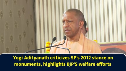 Yogi Adityanath criticizes SP's 2012 stance on monuments, highlights BJP'S welfare efforts