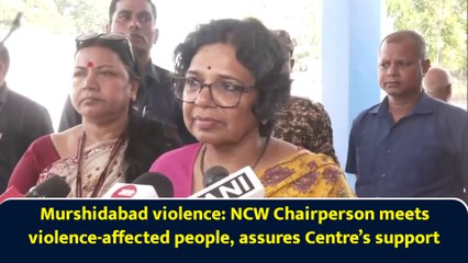Murshidabad violence: NCW Chairperson meets violence-affected people, assures Centre’s support