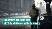 Pronóstico del clima para el 20 de abril en el Valle de México