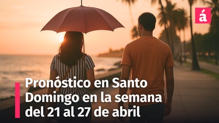 Así estará el pronóstico del tiempo en la semana del 21 al 27 de abril, 2025 en Santo Domingo