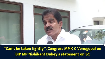 “Can’t be taken lightly”, Congress MP K C Venugopal on BJP MP Nishikant Dubey's statement on SC