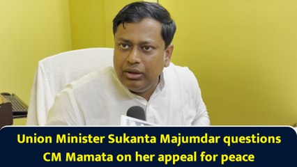 Union Minister Sukanta Majumdar questions CM Mamata on her appeal for peace