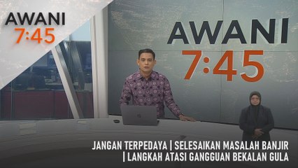 AWANI 7:45 [20/4/2025] – Jangan Terpedaya | Selesaikan Masalah Banjir | Langkah Atasi Gangguan Bekalan Gula