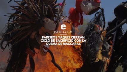 Fariseos yaquis cierran ciclo de sacrificio con la quema de máscaras