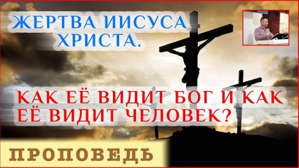 Жертва Иисуса. Как её видит Бог и как её видит человек? ⎮ проповедь.