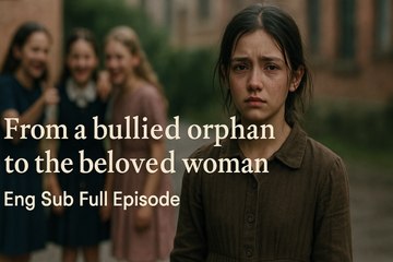 From a bullied orphan to the beloved woman | Eng Sub Full Episode