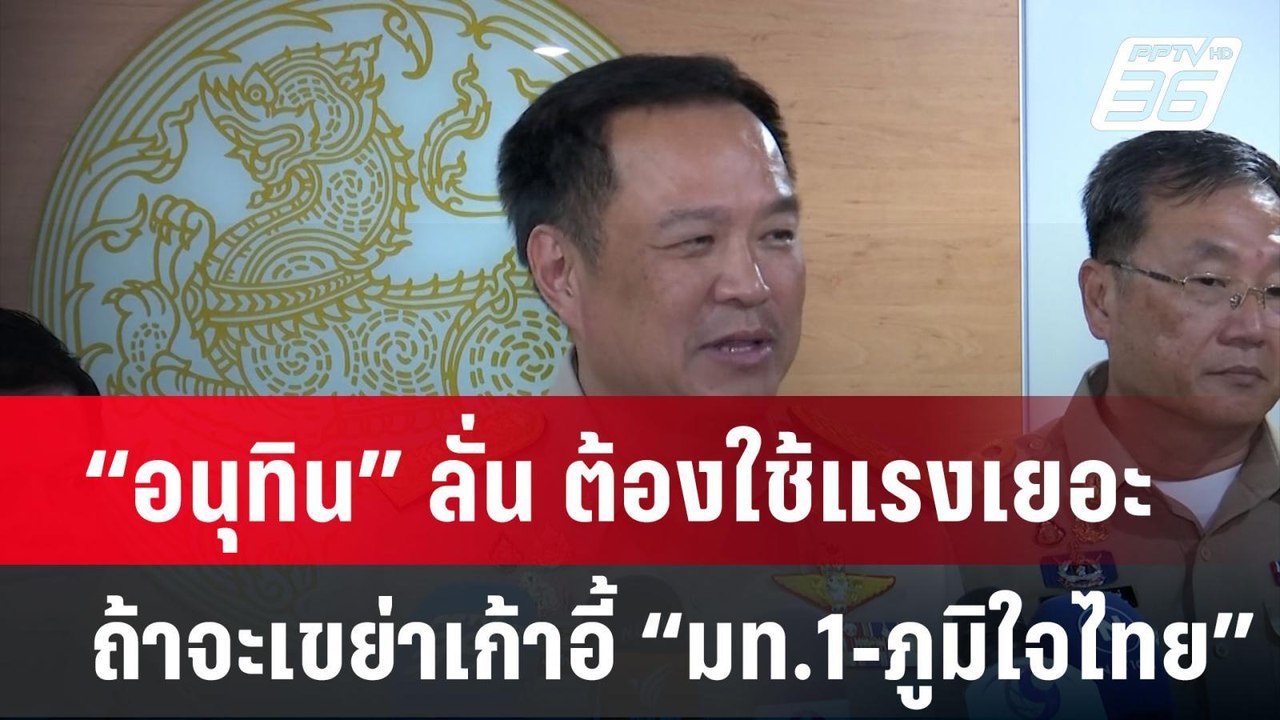 “อนุทิน” ลั่น ต้องใช้แรงเยอะ ถ้าจะเขย่าเก้าอี้...